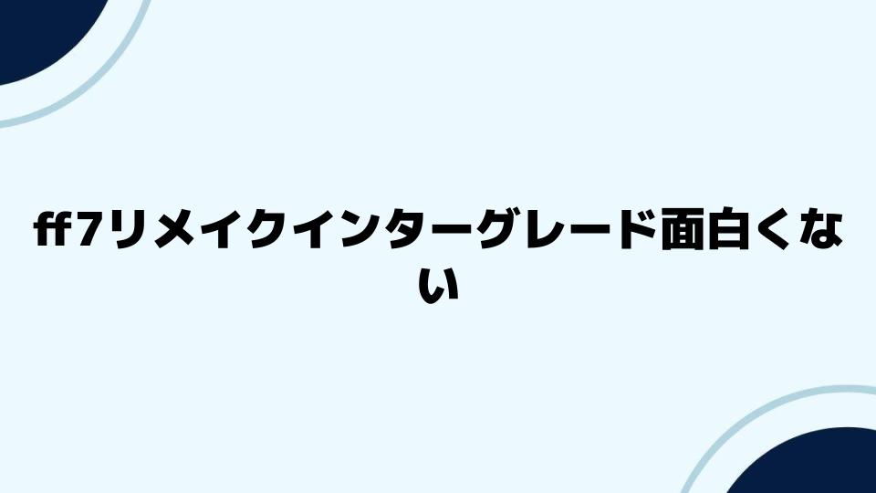 ff7リメイクインターグレード面白くないとの意見に答える